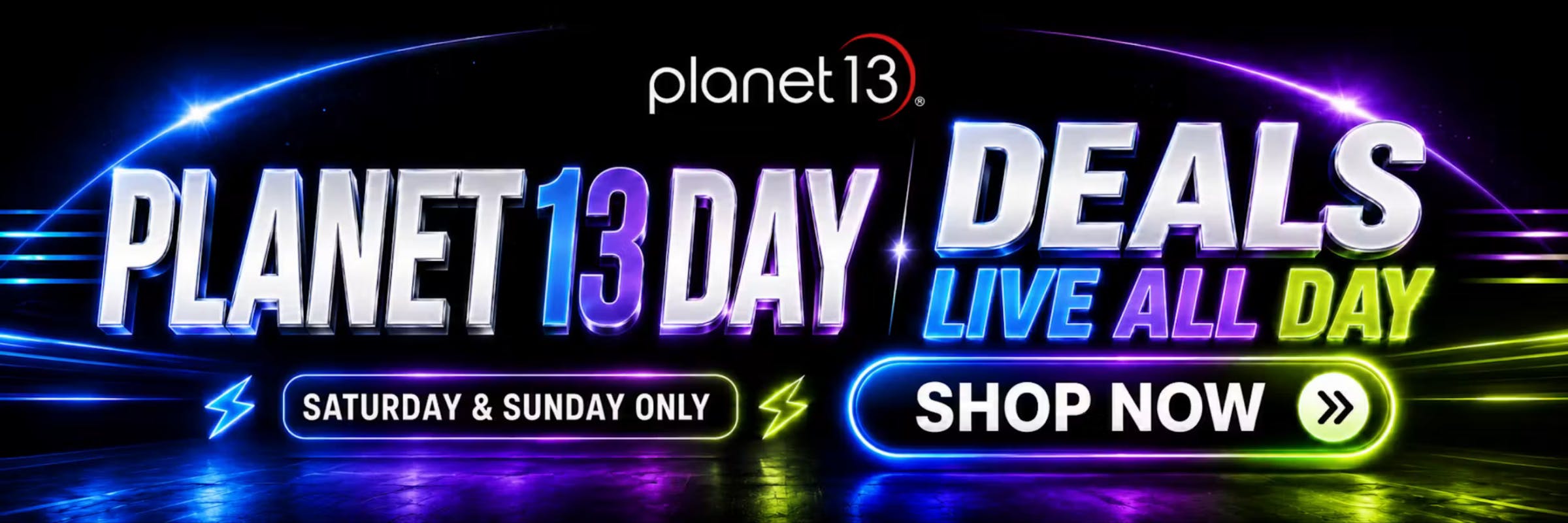 Planet 13 Day Deals: Live All Day Saturday & Sunday Only. Shop Now.