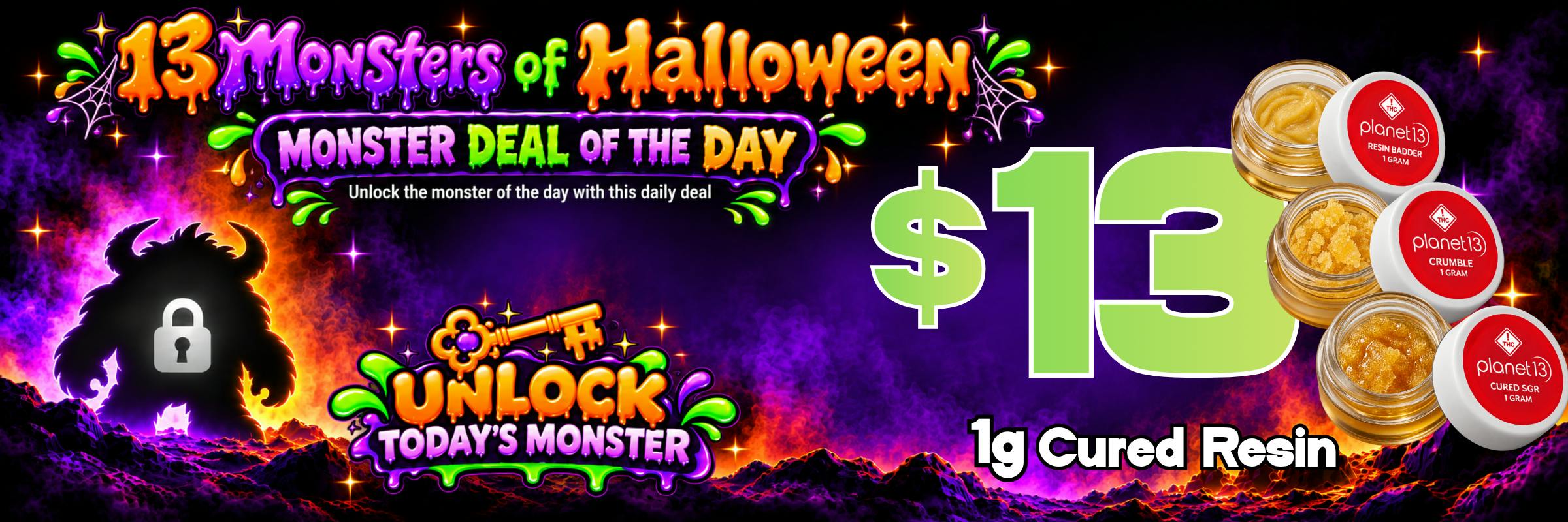 13 Monsters of Halloween: Monster Deal of the Day, $13 1g Cured Resin. Unlock today's monster.