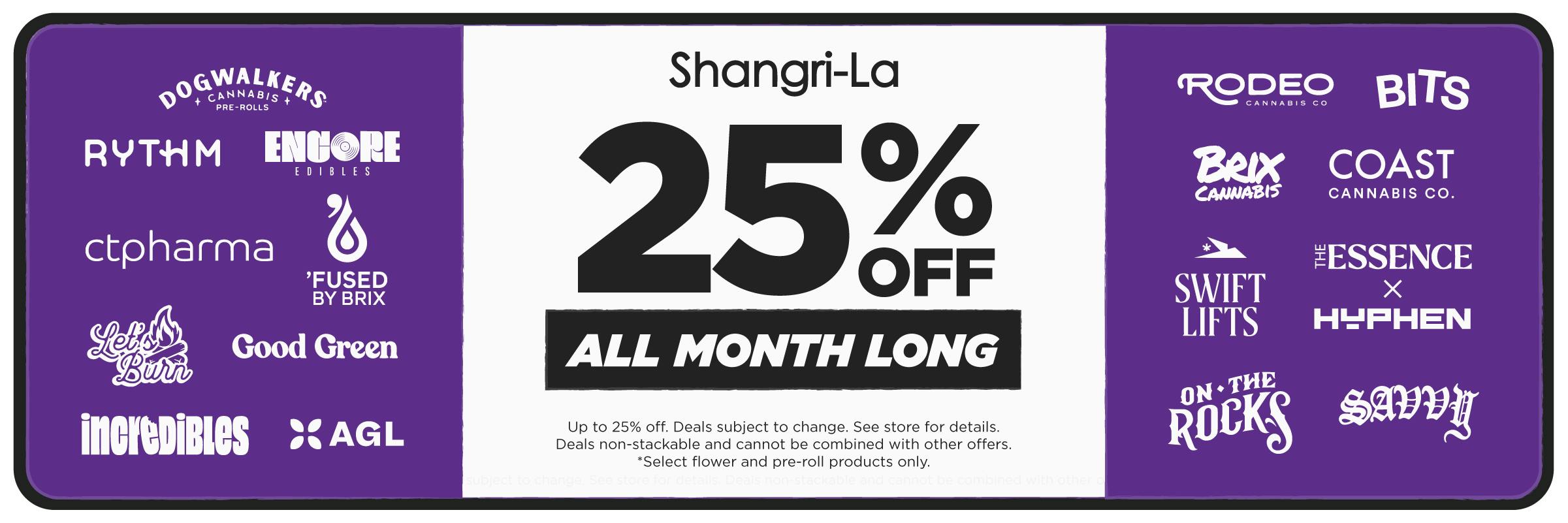 Shangri-La cannabis promotion featuring up to 25% off participating brands all month long, including Dogwalkers, RYTHM, Encore Edibles, CTPHARMA, ’Fused by Brix, Let’s Burn, Good Green, Incredibles, AGL, Rodeo Cannabis Co., BITS, Brix Cannabis, Coast Cannabis Co., Swift Lifts, The Essence, Hyphen, On The Rocks and Savvy. Select flower and pre-roll products only, with deals non-stackable and subject to change.