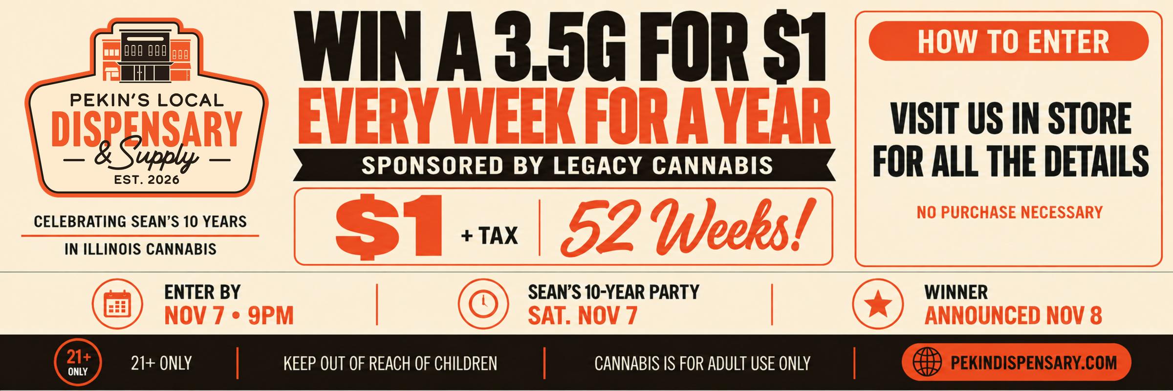 Win a 3.5g for $1 plus tax every week for a year, sponsored by Legacy Cannabis, celebrating Sean's 10 years in Illinois cannabis. Enter by Nov 7 at 9pm, no purchase necessary, visit us in store for details. 21+.