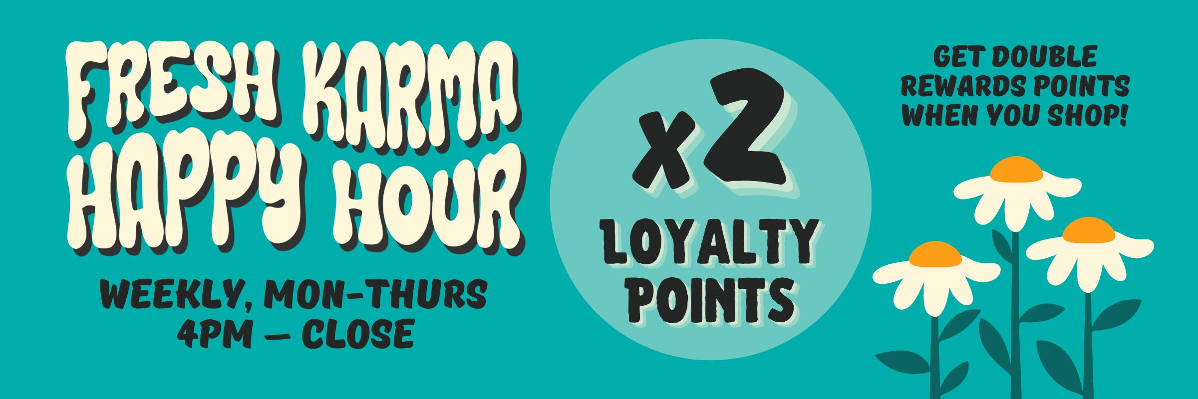 Fresh Karma happy hour is weekly, Monday through Friday from 4pm to close. Get 2 times loyalty points when you shop!