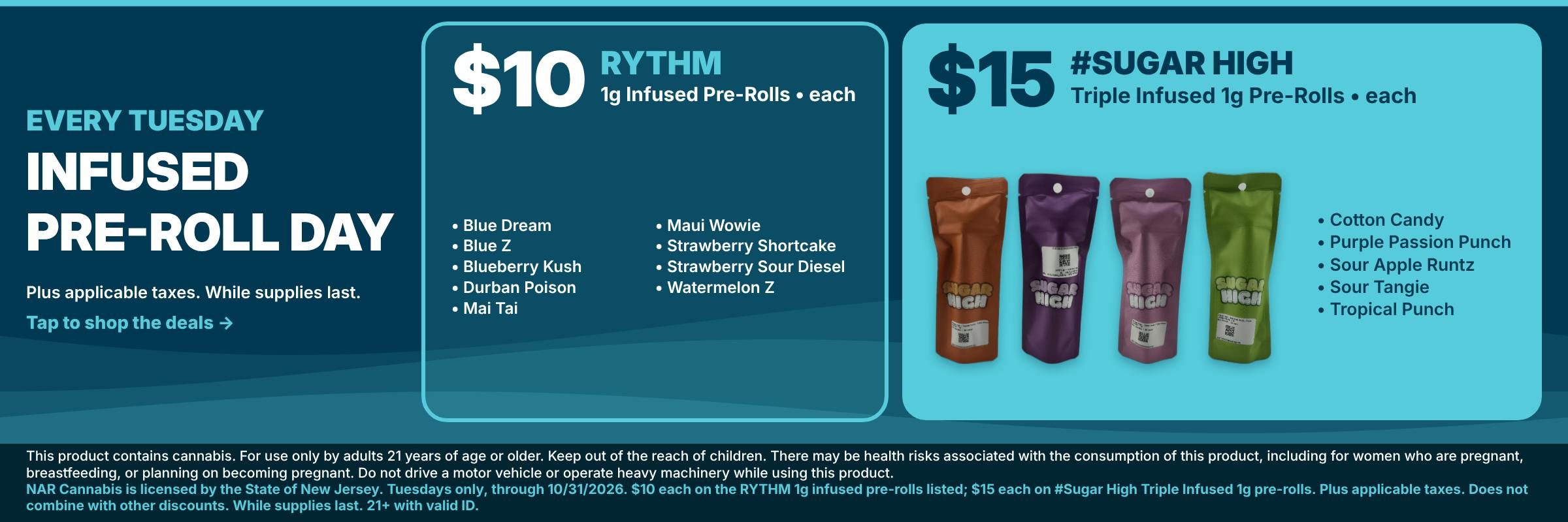 Every Tuesday at NAR Cannabis Mt. Laurel: RYTHM 1g infused pre-rolls $10 each and #Sugar High Triple Infused 1g pre-rolls $15 each, plus applicable taxes