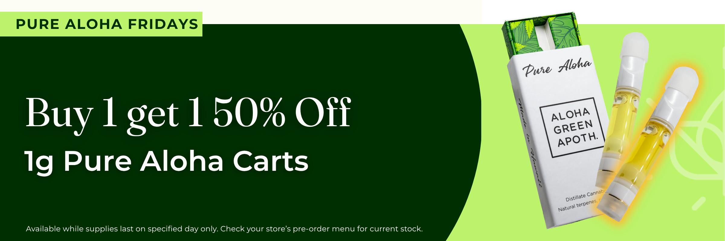 Promotional banner for "PURE ALOHA FRIDAYS" split into a dark green left side and a light green right side. The text reads "Buy 1 get 1 50% Off 1g Pure Aloha Carts". On the right, a white and green Pure Aloha product box is displayed next to two 1g vape cartridges with a subtle glowing shadow. Fine print at the bottom reads "Available while supplies last on specified day only. Check your store's pre-order menu for current stock."