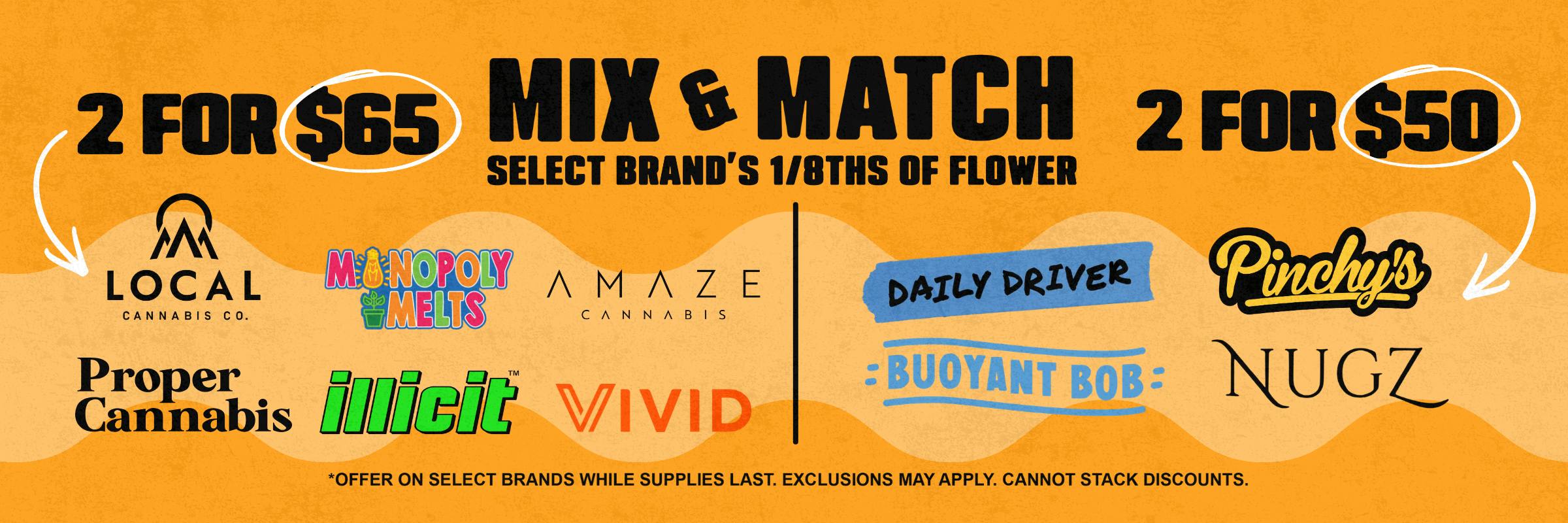 Mix and match select brands to save on flower! Bundle two 3.5g of flower for $50 or $65. Ask a budtender for more info!