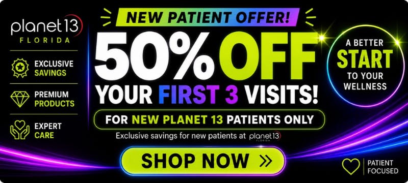 Planet 13 Florida new patient offer: 50% off your first 3 visits! For new Planet 13 patients only. A better start to your wellness. Shop now.