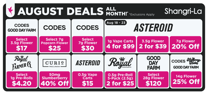 Shangri-La August cannabis deals featuring Good Day Farm, Highway Hotel, Royal Cannabis, Farmer G, Curio Wellness, and Asteroid with month-long flower, pre-roll, vape, and edible promotions, including select flower for $17, $25, $30, and $120, select 1g pre-rolls for $4.20, Curio Wellness 50mg Slumberberry gummies 40% off, Asteroid 0.5g vape carts for $15, Royal Cannabis 0.5g pre-roll 5-packs for $60, and Asteroid specials from August 18–23 featuring 1g vape carts 4 for $99, select 3.5g flower 2 for $39, and select 7g flower 20% off.