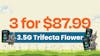 3 for $87.99 - 3.5G Trifecta Flower