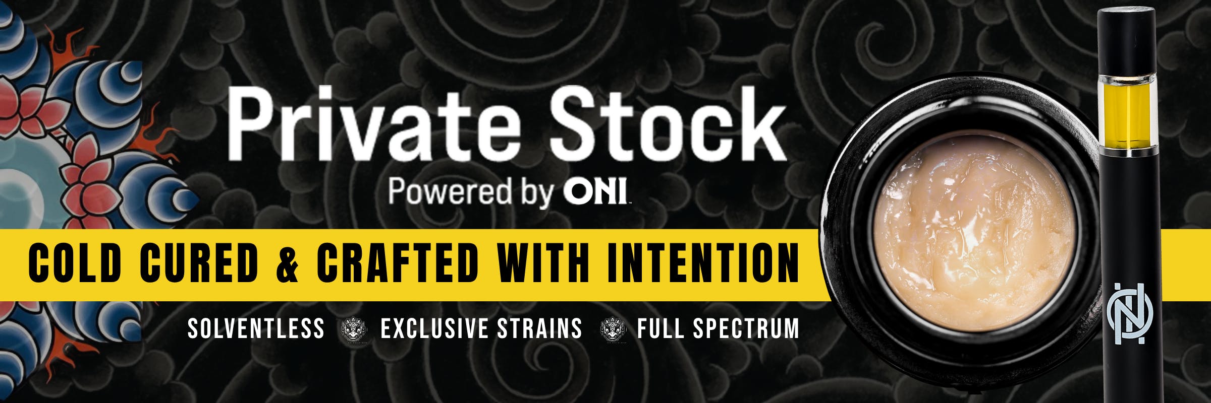 Private Stock Powered by ONI. Cold cured & crafted with intention. Solventless, exclusive strains, full spectrum.