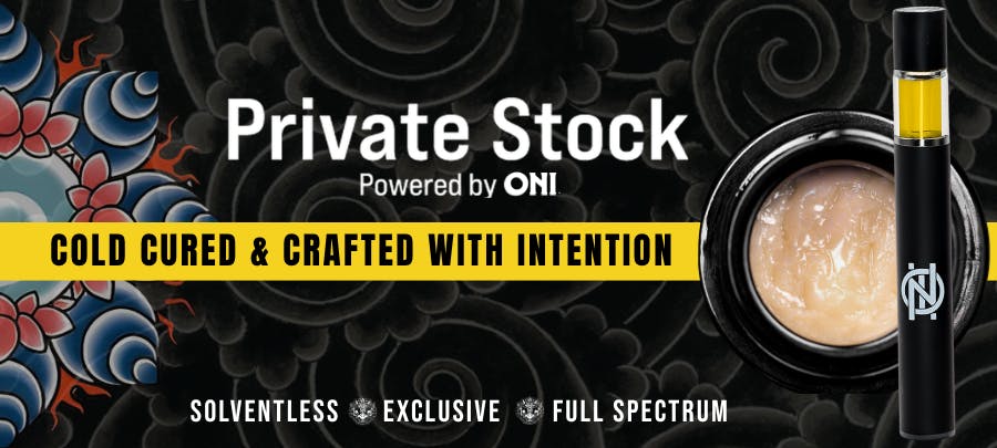 Private Stock Powered by ONI. Cold cured & crafted with intention. Solventless, exclusive strains, full spectrum.