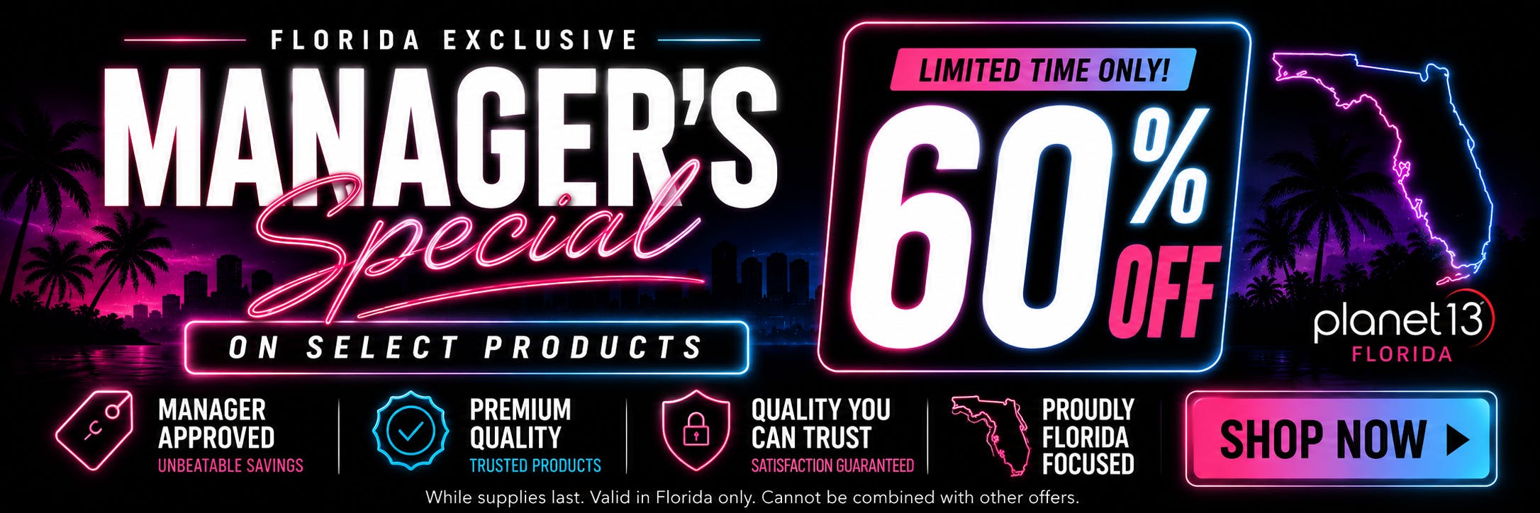 Florida Exclusive Manager's Special on select products. Limited time only! 60% off Planet 13 Florida. Shop now. Valid in Florida only.