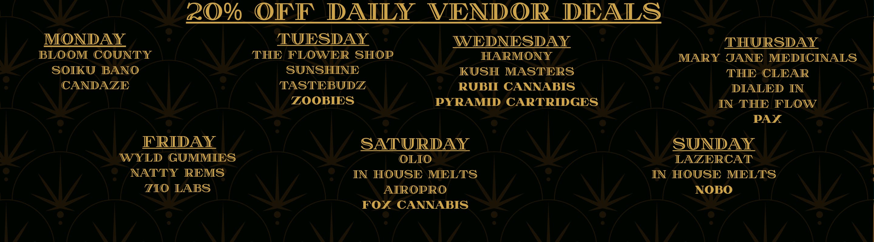 Daily Deals, Bloom County, Candaze, Flower Shop, Sunshine Extracts, Tastebudz, Harmony Extracts, Kush Masters, In The Flow, Dialed In, Mary Jane Medicinals, The Clear, 710 Labs, Good Tide, Wyld, Grateful Grove, Airo,Olio, In-House Melts, Lazercat, Soiku Bano