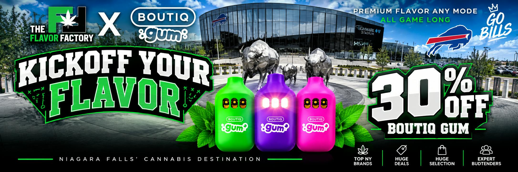 Flavor Factory x BOUTIQ Gum 30% Off promotion featuring colorful BOUTIQ Switch devices in front of Highmark Stadium and Buffalo bison statues. Kickoff Your Flavor football-themed cannabis deal from The Flavor Factory, Niagara Falls’ cannabis destination, featuring top New York brands, huge deals, and premium selection.