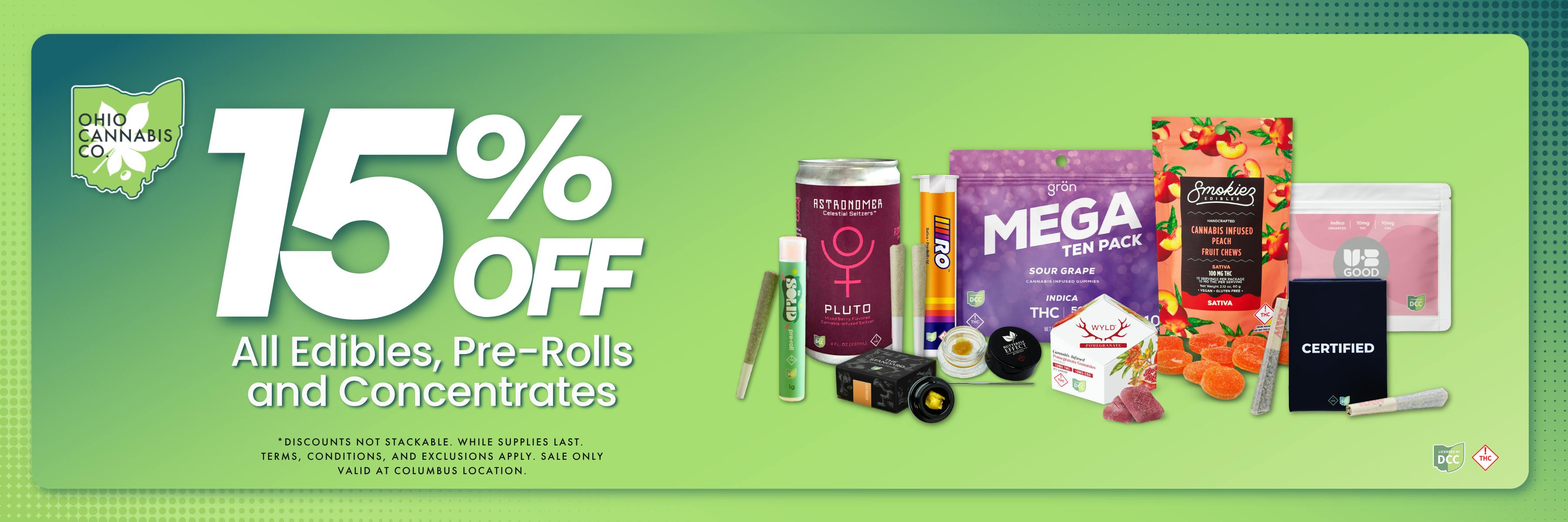 15% Off All Edibles, Pre-Rolls, and Concentrates. Discounts not stackable. While supplies last. Sale only valid at Columbus location.