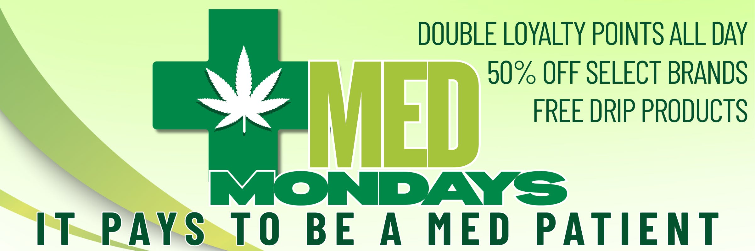 Med Mondays. It Pays to be a med patients. Double loyalty points. 50% off select brands. Free DRIP products