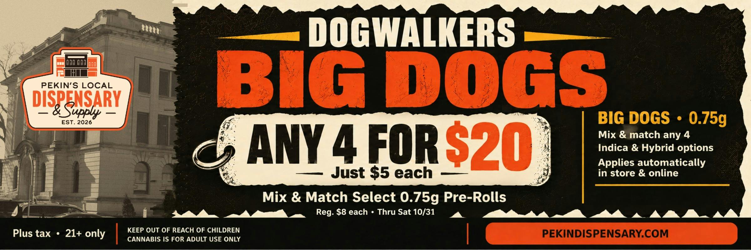 Dogwalkers Big Dogs: any 4 select 0.75g pre-rolls for $20 plus tax, reg. $8 each, through Saturday 10/31. 21+ only.