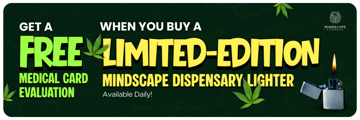 Free Medical Card Evaluation when you buy a Limited-Edition Mindscape Dispensary Lighter