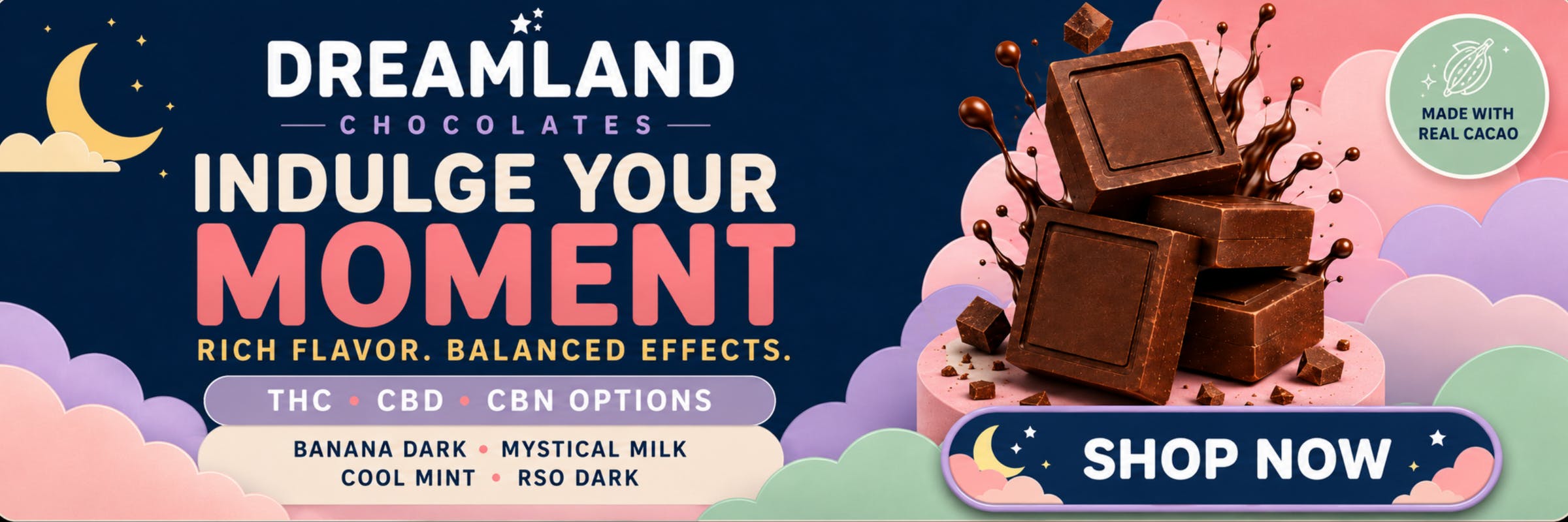 Dreamland Chocolates: Indulge Your Moment. Rich flavor. Balanced effects. THC, CBD, CBN options. Banana Dark, Mystical Milk, Cool Mint, RSO Dark.