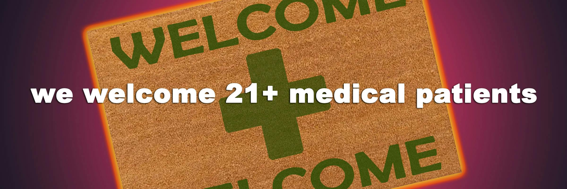 we welcome 21+ medical patients