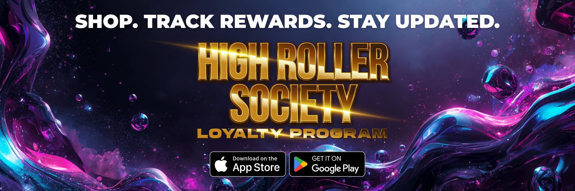 SHOP. TRACK REWARDS. STAY UPDATED. HIGH ROLLER SOCIETY LOYALTY PROGRAM. Download on the App Store. GET IT ON Google Play.
