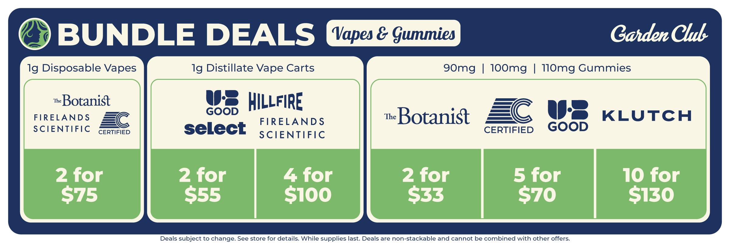 Garden Club cannabis vape and gummy bundle deals featuring 1g disposable vapes from The Botanist, Firelands Scientific and Certified at 2 for $75. The 1g distillate vape cart deals include UB Good, HillFire, Select and Firelands Scientific at 2 for $55 or 4 for $100. Garden Club gummy bundle deals on 90mg, 100mg and 110mg products from The Botanist, Certified, UB Good and Klutch include 2 for $33, 5 for $70 or 10 for $130.