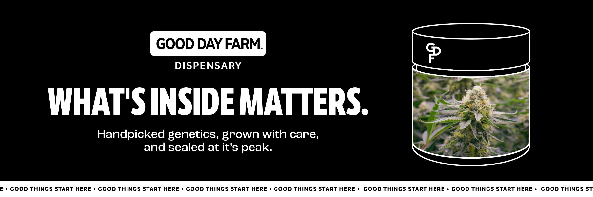 Good Day Farm Dispensary; "What's Inside Matters." Jar of handpicked cannabis flower with the tagline "Handpicked genetics, grown with care, and sealed at its peak."