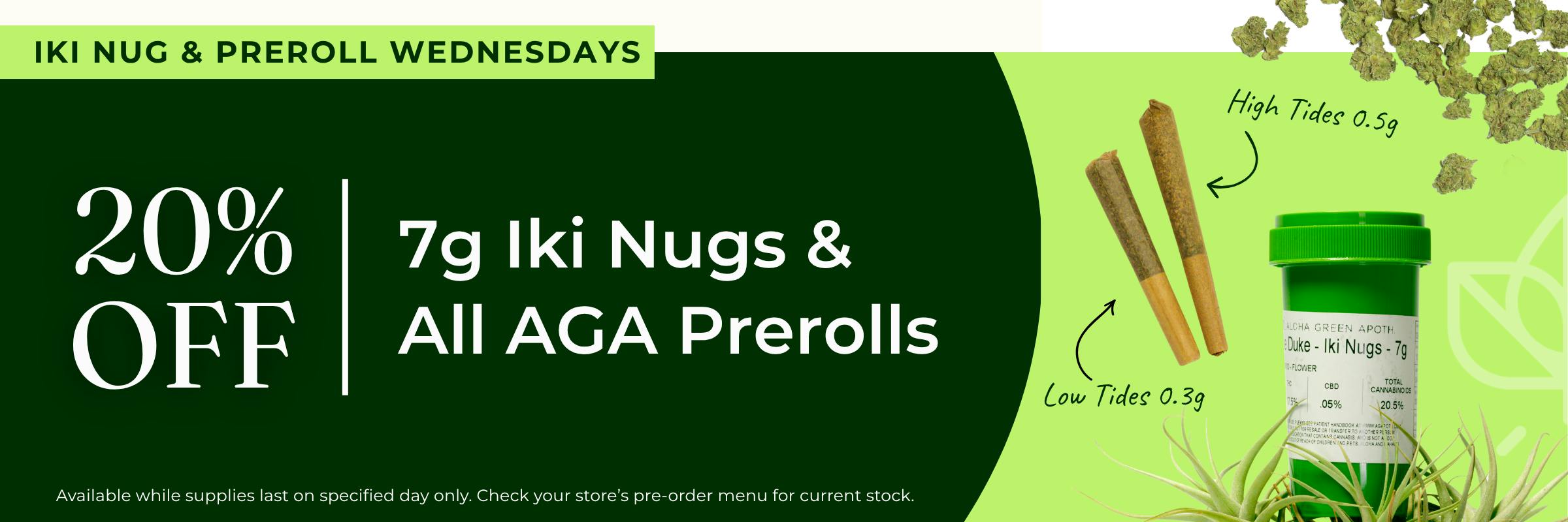 Promotional banner for "IKI NUG & PREROLL WEDNESDAYS" split into a dark green left side and a light green right side. The text reads "20% OFF 7g Iki Nugs & All AGA Prerolls". On the right are two preroll joints with handwritten-style labels pointing to them reading "High Tides 0.5g" and "Low Tides 0.3g", positioned next to a green jar of Duke Iki Nugs 7g flower. Fine print at the bottom reads "Available while supplies last on specified day only. Check your store's pre-order menu for current stock."