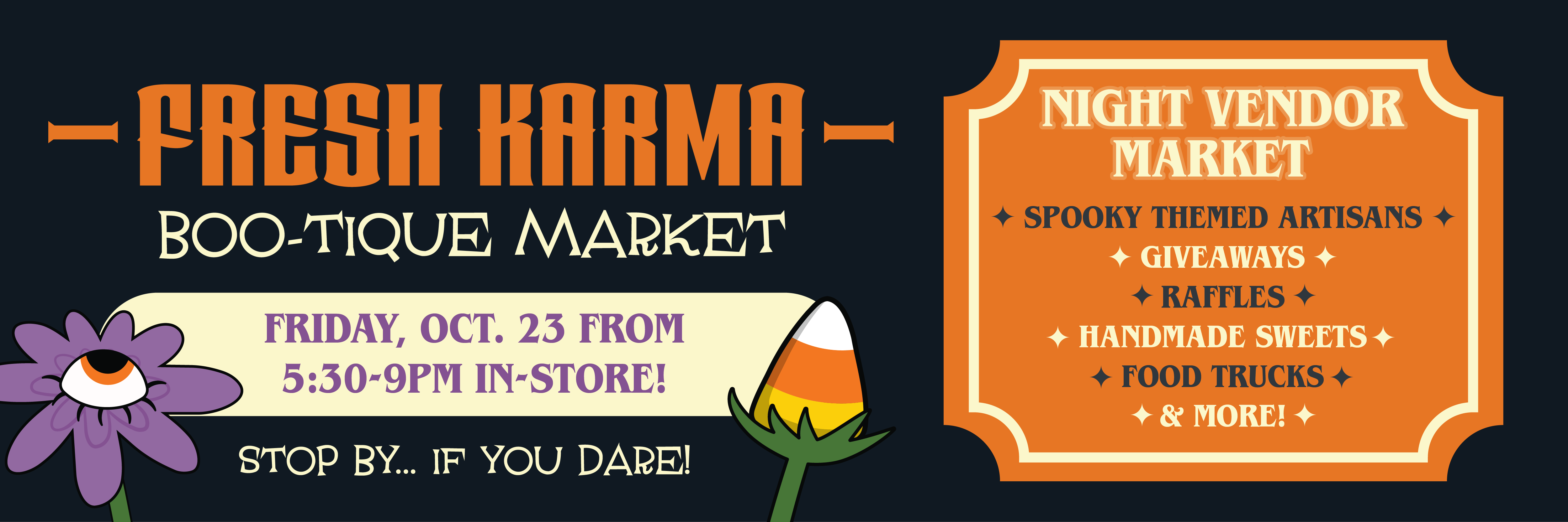 Fresh Karma Boo tique market will be on Friday October 23rd from 5:30pm to 9pm in store. Stop by if you dare. Night vendor market will have spooky themed artisans, giveaways, raffles, handmade sweets, food trucks & more.