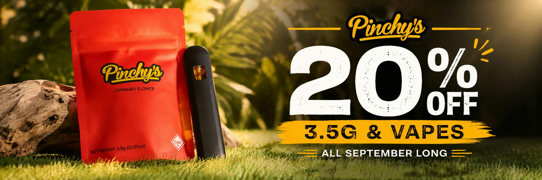 20% off Pinchy's 3.5g flower and vapes all september long! No stacking discounts.