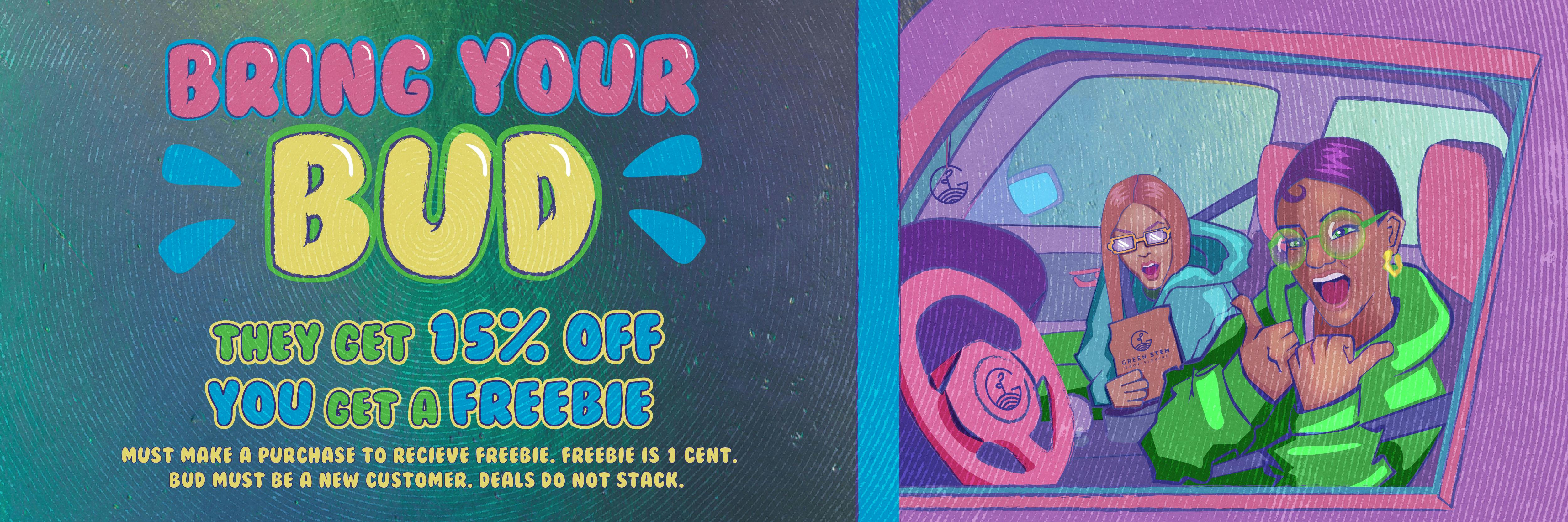 bring your bud to green stem provisioning they get 15% off you get a freebie. freebie is 1 cent bud must be a new customer