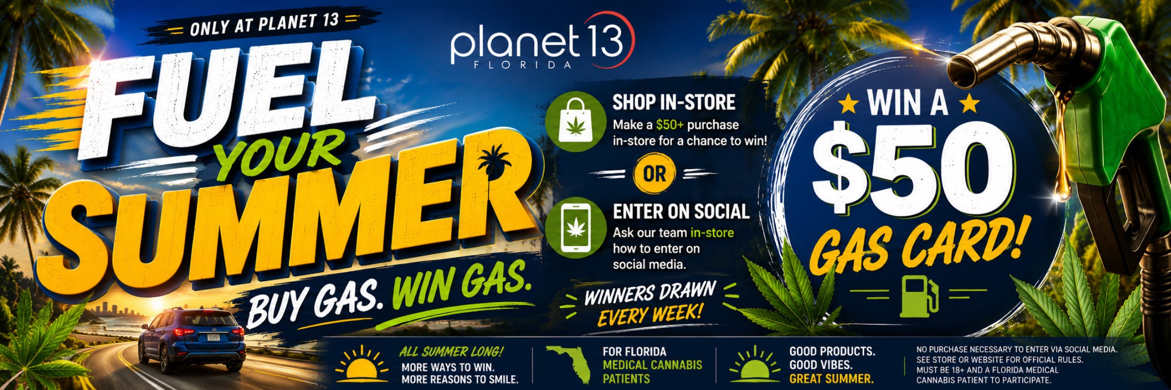 Planet 13 Florida Fuel Your Summer Buy Gas. Win Gas. Shop in-store make a $50+ purchase or enter on social. Win a $50 gas card! Winners drawn every week!