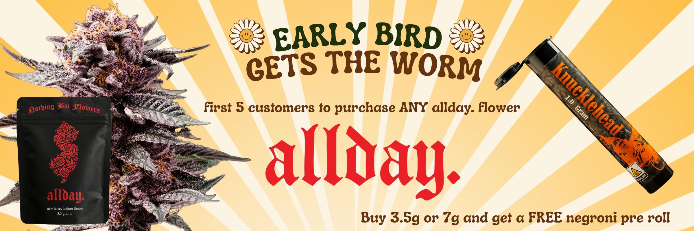 allday Early Bird: first 5 customers to buy any allday 3.5g or 7g flower get a free Negroni pre-roll