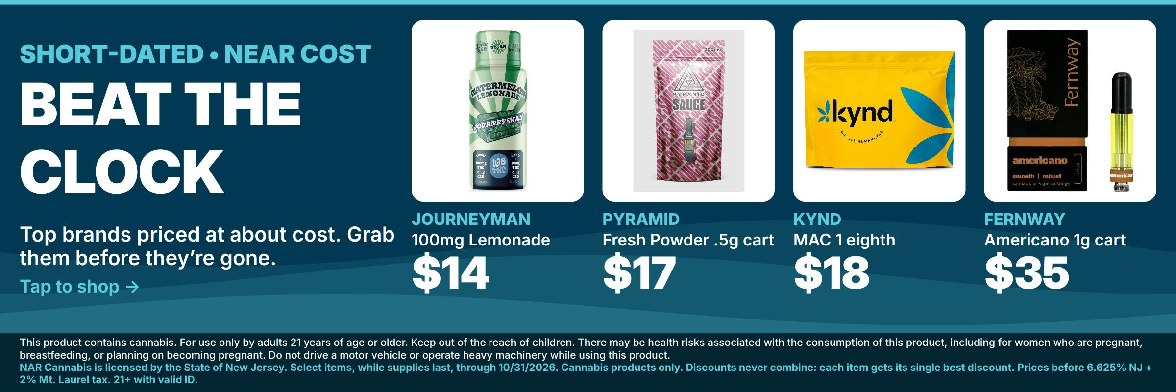 Beat the Clock at NAR Cannabis Mt. Laurel: short-dated top brands near cost. Journeyman 100mg Lemonade $14, Pyramid Fresh Powder .5g cart $17, Kynd MAC 1 eighth $18, Fernway Americano 1g cart $35. While supplies last.
