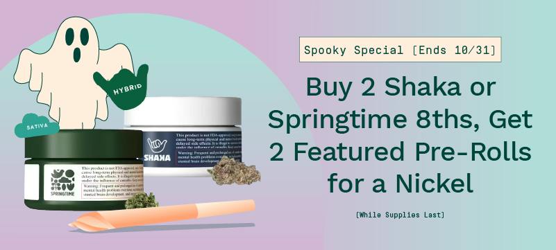 Buy 2 Shaka or Springtime 1/8ths, Get 2 Featured Pre-Rolls for a Nickel. Ends 10/31