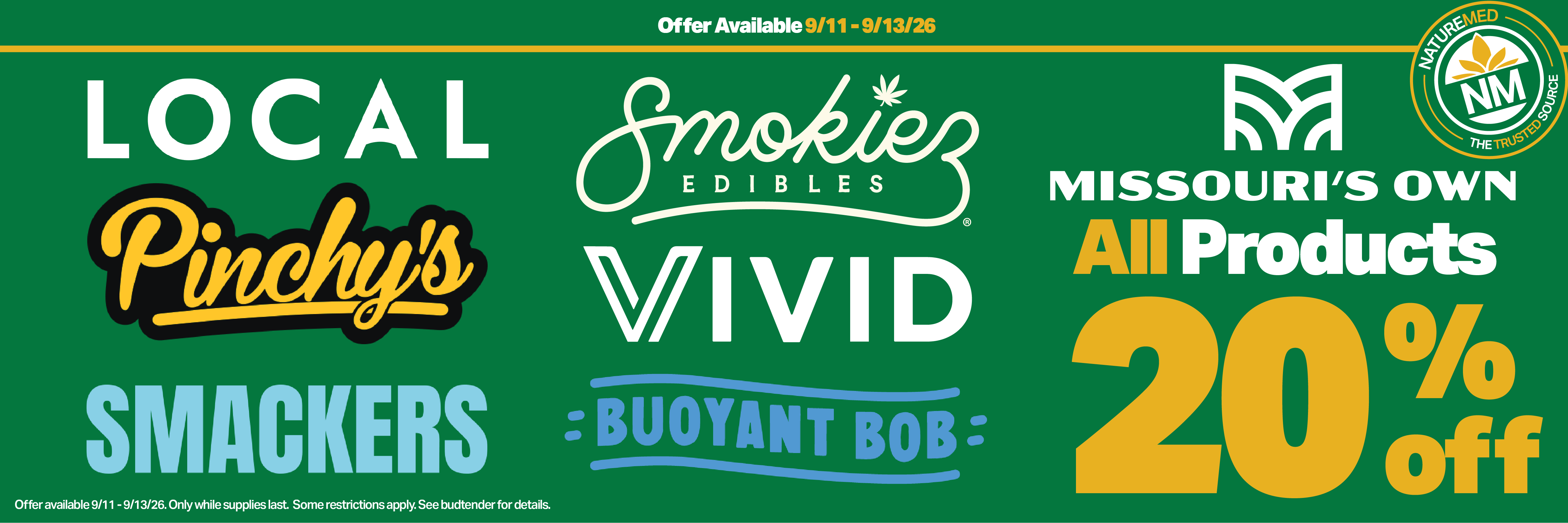 20% off all local, pinchy's, mo's own, vivid, smackers, buoyant bob, & smokiez products friday 9/11 through sunday 9/13. some restrictions apply. see budtender for details.