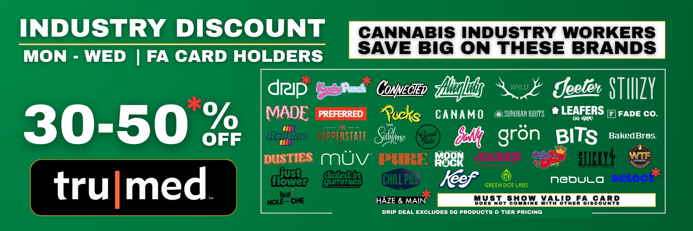 Industry Discount. Monday - Wednesday. 30% off all brands and 50% off DRIP. Excludes 5g DRIP products and tier pricing 