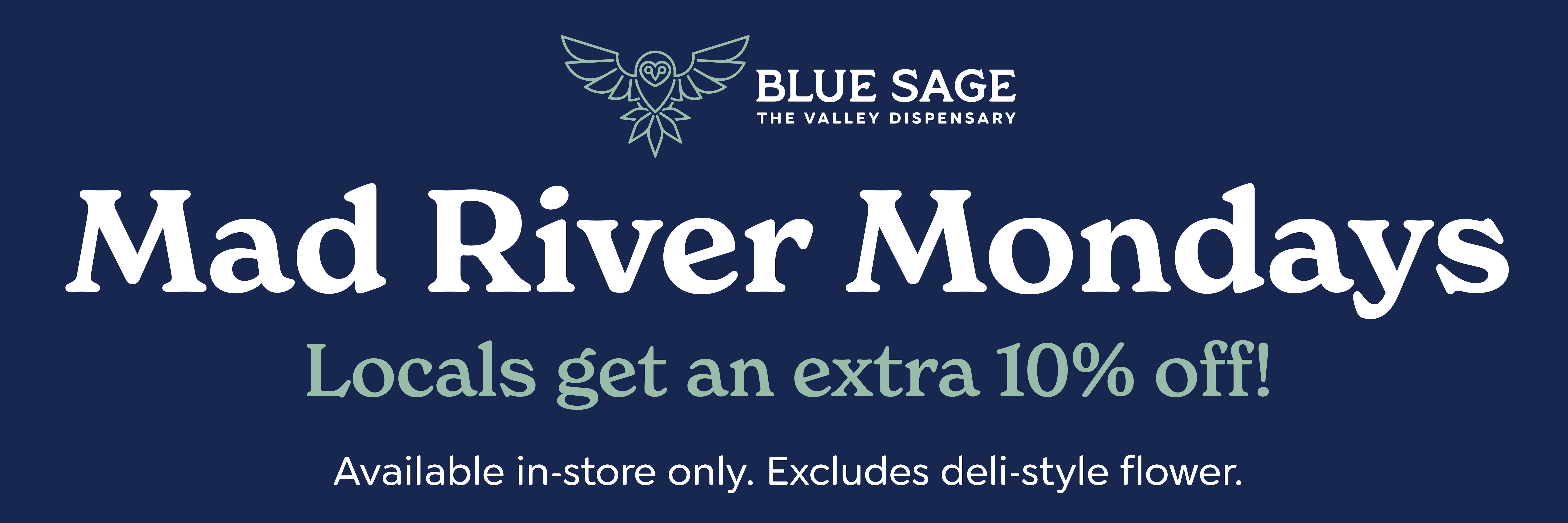 Mad River Mondays Locals get an extra 10% off! Available in-store only. Excludes deli-style flower.