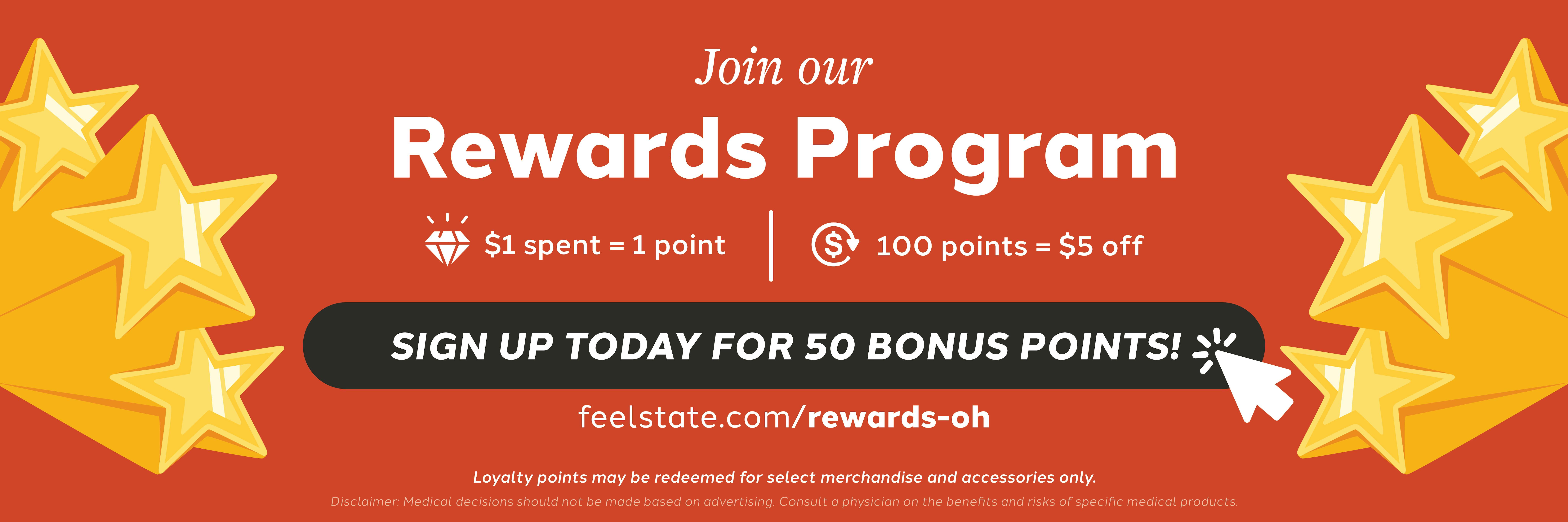 "Join our rewards program. $1 spent = 1 point. 100 points = $5 off. Sign up today for 50 bonus points! feelstate.com/rewards-oh"