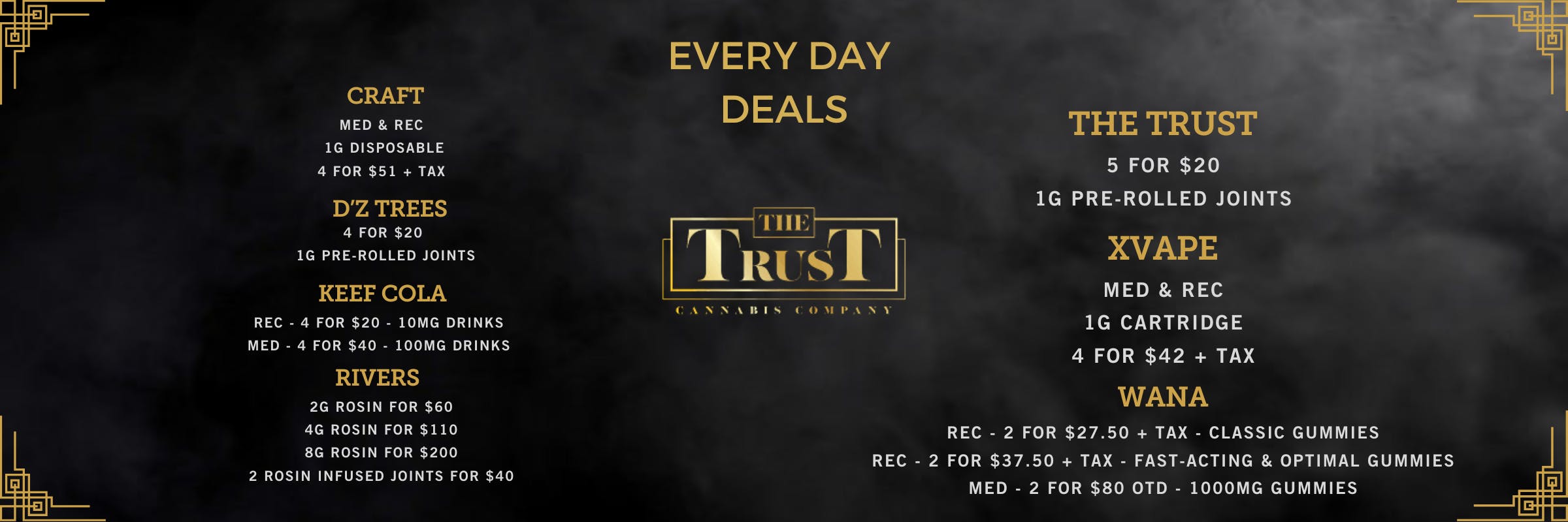 Every Day Deals, Craft, 4 for $51, Keef Cola 4 for $20 4 for $40 Rivers Rosin 2 for 60 4 for 110 8 for 200 The Trust 5 for $20  Xvape 4 for $51