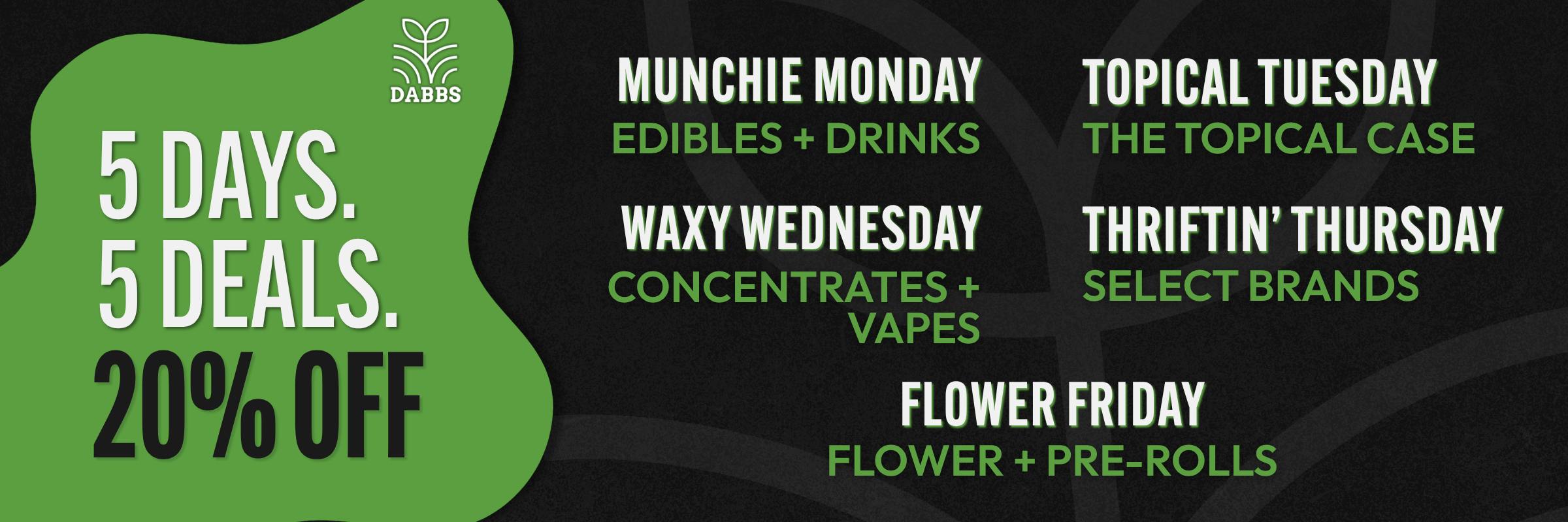 DABBS Five Days, Five Deals banner featuring 20% off rotating weekday specials: Munchie Monday, Topical Tuesday, Waxy Wednesday, Thriftin’ Thursday, and Flower Friday.