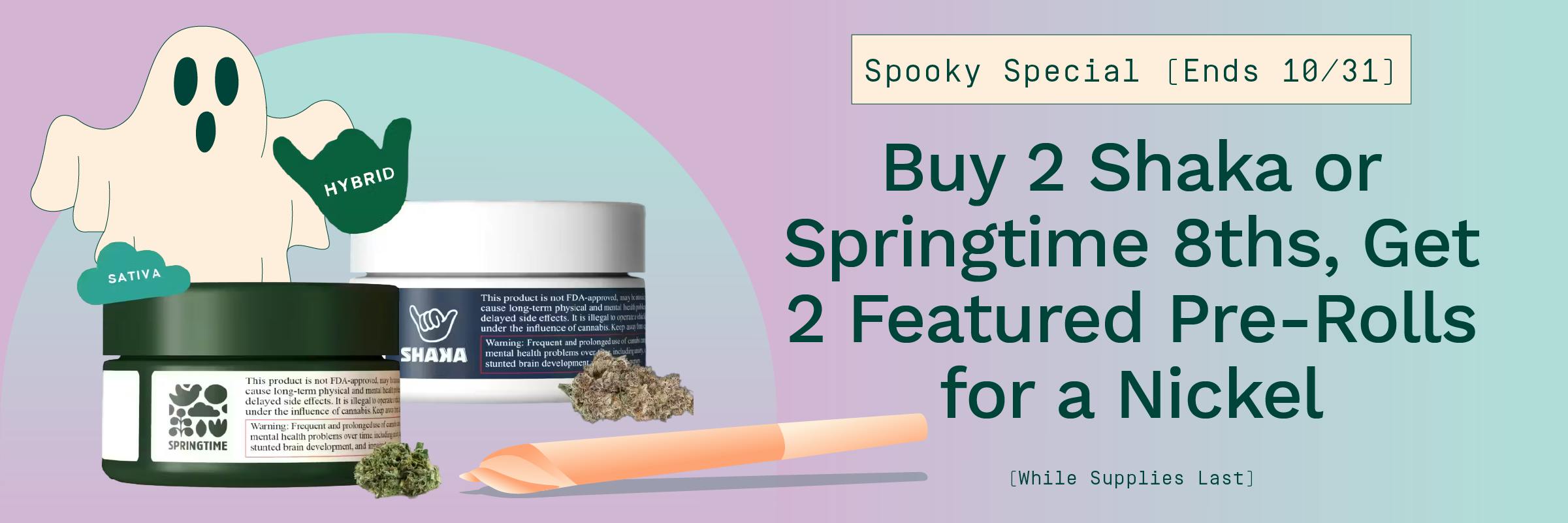 Buy 2 Shaka or Springtime 1/8ths, Get 2 Featured Pre-Rolls for a Nickel. Ends 10/31
