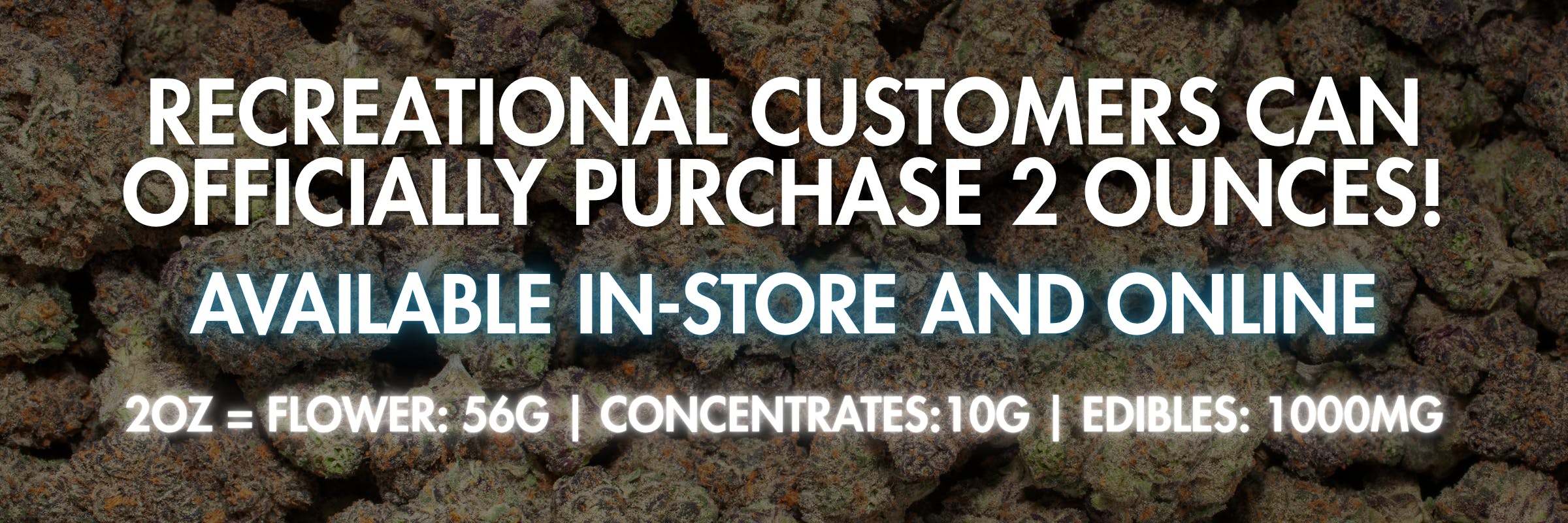 RECREATIONAL CUSTOMERS CAN NOW PURCHASE 2 OUNCES!