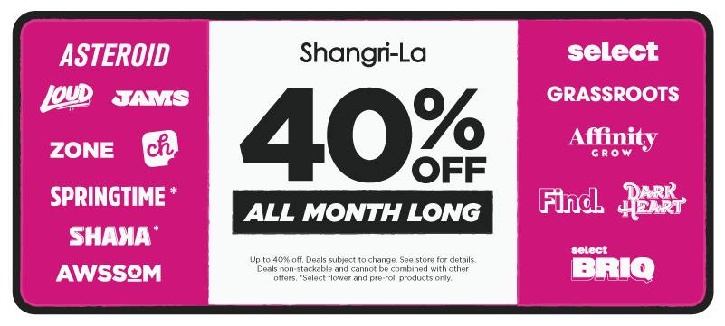 Shangri-La cannabis dispensary promotion offering 40% off select brands all month long, including Asteroid, Loud, Zone, Shaka, Springtime, JAMS, Awssom, Grassroots, Select, Find., Select Briq, Affinity Grow, Curio, and Dark Heart.