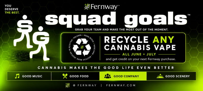 Fernway "squad goals" FM. Grab your team and make the most out of the moment. Recycle any cannabis vape all June + July. Fernway.com